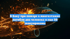 В Баку при пожаре в многоэтажке погибли два человека и еще 50 эвакуированы