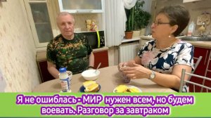 Я не ошиблась - МИР нужен всем, но будем воевать. Разговор за завтраком