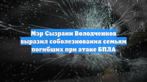 Мэр Сызрани Володченков выразил соболезнования семьям погибших при атаке БПЛА