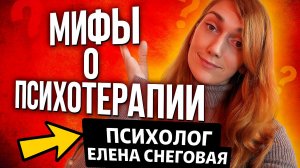 Мифы о работе с психологом и о психотерапии / Психолог Елена Снеговая