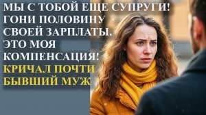 Мы с тобой еще супруги! Гони половину своей зарплаты. Это моя компенсация! Кричал почти бывший муж