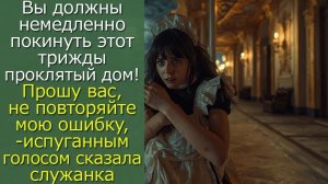 Вы должны немедленно покинуть этот дом. Пожалуйста, не повторяйте моих ошибок,- сказала служанка