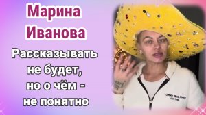 Марина Иванова рассказывать не будет, но непонятно о чëм