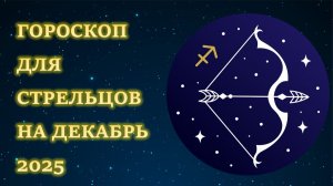 ГОРОСКОП ДЛЯ СТРЕЛЬЦОВ НА ДЕКАБРЬ 2025