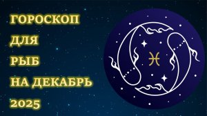 ГОРОСКОП ДЛЯ РЫБ НА ДЕКАБРЬ 2025