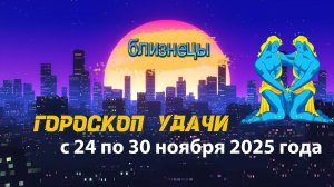 Гороскоп удачи с 24 по 30 ноября 2025 года. Близнецы
