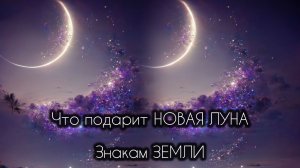 🌚 ЧТО ПОДАРИТ НОВАЯ ЛУНА 🌚 знакам ЗЕМЛИ
