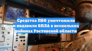 Средства ПВО уничтожили и подавили БПЛА в нескольких районах Ростовской области
