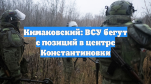 Кимаковский: ВСУ бегут с позиций в центре Константиновки
