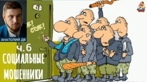 Анатолий ДВ. СОЦИАЛЬНЫЕ МОШЕННИКИ ч 6