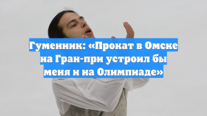 Гуменник: «Прокат в Омске на Гран-при устроил бы меня и на Олимпиаде»
