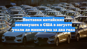 Поставки китайских легковушек в США в августе упали до минимума за два года