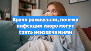 Врачи рассказали, почему инфекции скоро могут стать неизлечимыми