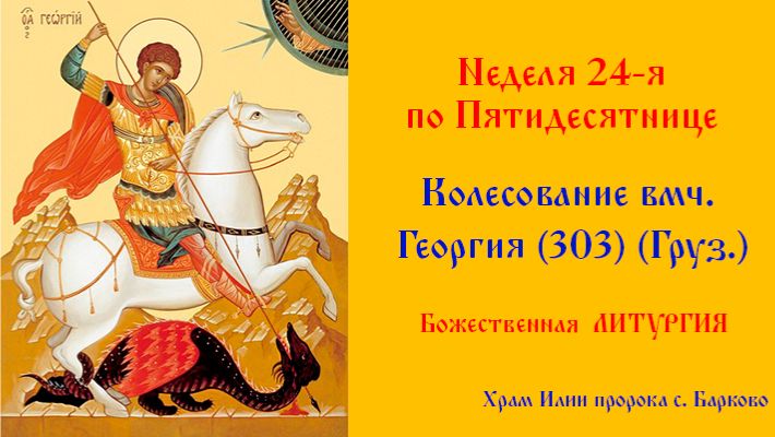 Неделя 24-я по Пятидесятнице. Колесование вмч. Гео́ргия (303) (Груз.). Божественная Литургия. смотреть онлайн