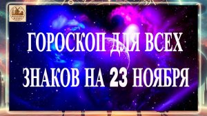 ГОРОСКОП ДЛЯ ВСЕХ ЗНАКОВ НА 23 НОЯБРЯ 2025 ГОДА!!!