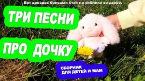 Три Песни про Дочку / Сборник Песен Для Детей / Ирин ДОМ