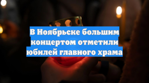 В Ноябрьске большим концертом отметили юбилей главного храма