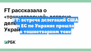 FT: встреча делегаций США и ЕС по Украине прошла в тошнотворном тоне