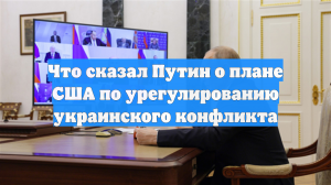 Что сказал Путин о плане США по урегулированию украинского конфликта
