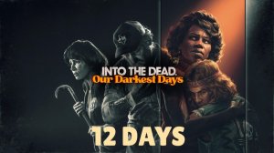 INTO THE DEAD Our Darkest Days 12 ДНЕЙ