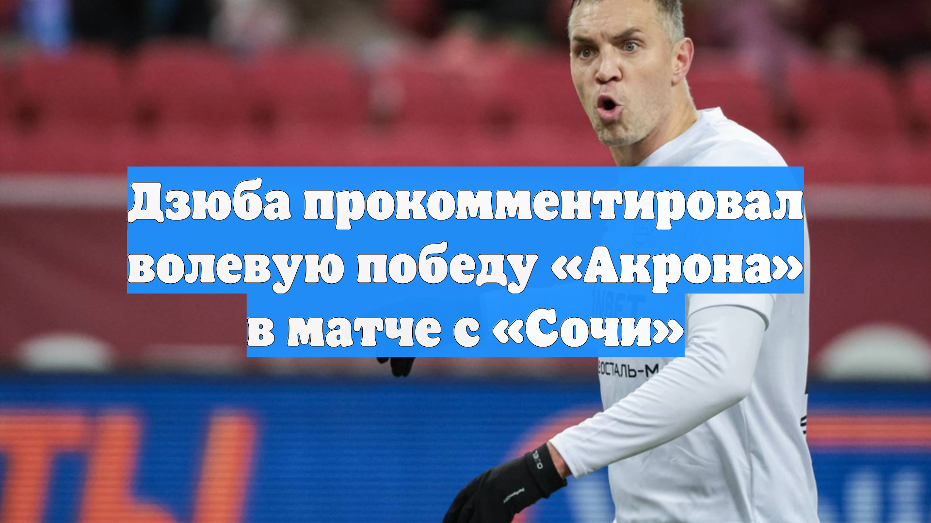 Дзюба прокомментировал волевую победу «Акрона» в матче с «Сочи»