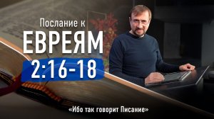 Ч-12 Послание к евреям 2:16-18 - Ибо так говорит Писание