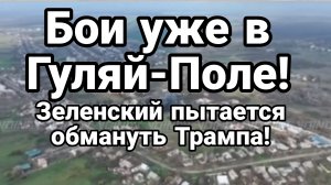 БОИ УЖЕ В ГУЛЯЙ ПОЛЕ ! ЗЕЛЕНСКИЙ ПЫТАЕТСЯ ОБМАНУТЬ ТРАМПА