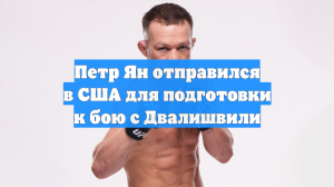 Петр Ян отправился в США для подготовки к бою с Двалишвили