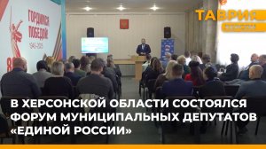 В Херсонской области состоялся Форум муниципальных депутатов "Единой России"