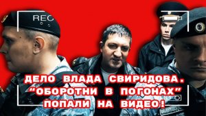 ДЕЛО ВЛАДА СВИРИДОВА.“ОБОРОТНИ В ПОГОНАХ” ПОПАЛИ НА ВИДЕО!#владсвиридов#беспредел#врагинарода