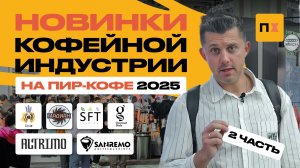 НОВИНКИ КОФЕЙНОЙ ИНДУСТРИИ | ПИР-КОФЕ 2025 ( часть 2)