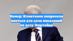 Комер: Клинтонов попросили явиться для дачи показаний по делу Эпштейна
