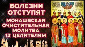 Болезни отступят Сильнейшая очистительная молитва 12 целителям Советовали читать старцы монахи