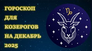 ГОРОСКОП ДЛЯ КОЗЕРОГОВ НА ДЕКАБРЬ 2025