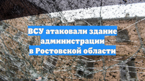 ВСУ атаковали здание администрации в Ростовской области