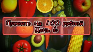 Прожить на 100 рублей. День 6
