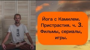 Пристрастия ч. 3. Йога с Камилем.