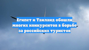 Египет и Таиланд обошли многих конкурентов в борьбе за российских туристов