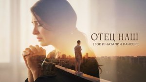 Отец наш | Молитва "Отче наш" | Егор и Наталия Лансере