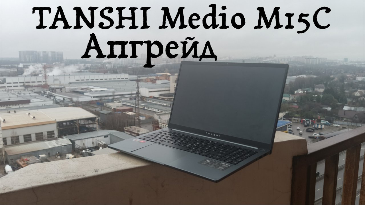 Ноутбук TANSHI Medio M15C после года использования | Часть 2: Апгрейд/и ещё тесты в играх