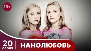 Нанолюбовь. Серия 20. Мелодрама. Смотреть онлайн