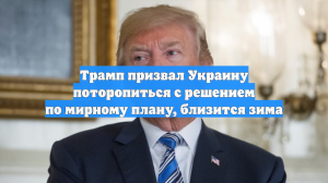 Трамп призвал Украину поторопиться с решением по мирному плану, близится зима
