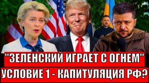 Зеленский играет с огнем// Условие 1 - Капитуляция России!? Трампу точно не понравится...
