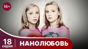 Нанолюбовь. Серия 18. Мелодрама. Смотреть онлайн