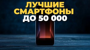 Топ-7 смартфонов до 50 000 рублей: лучшие модели 2025 года