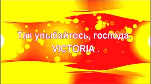 VICTORIA.  Так улыбайтесь, господа.