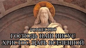 Господь наш Иисус Христос, Царь Вселенной. Торжество.