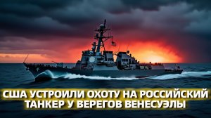 Американский флот перекрыл путь российскому танкеру напряжение в Карибах растёт