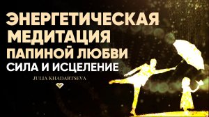 Медитация для восстановления связи с папой: любовь, опора и внутренний ресурс.
