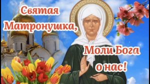 СВЯТАЯ МАТРОНУШКА, МОЛИ БОГА О НАС!